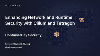 Enhancing Network and Runtime
Security with Cilium and Tetragon
ContainerDay Security
Speaker: Raymond de Jong
@dejongraymond
 