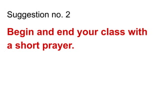 Suggestion no. 2
Begin and end your class with
a short prayer.
 