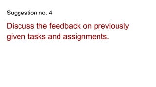 Suggestion no. 4
Discuss the feedback on previously
given tasks and assignments.
 