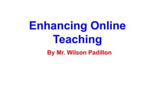 Enhancing Online
Teaching
By Mr. Wilson Padillon
 