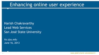 *
Enhancing online user experience
Harish Chakravarthy
Lead Web Services
San José State University
its.sjsu.edu
June 16, 2013
 