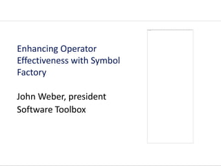 Enhancing Operator
Effectiveness with Symbol
Factory

John Weber, president
Software Toolbox
 