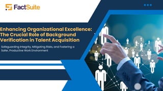 Enhancing Organizational Excellence:
The Crucial Role of Background
Verification in Talent Acquisition
Safeguarding Integrity, Mitigating Risks, and Fostering a
Safer, Productive Work Environment
 