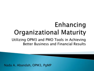 Utilizing OPM3 and PMO Tools in Achieving
Better Business and Financial Results
Nada A. Abandah, OPM3, PgMP
 