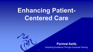 Enhancing Patient-
Centered Care
Parimal Astik,
Unlocking Excellence Through Corporate Training
 