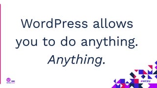 WordPress allows
you to do anything.
Anything.
 