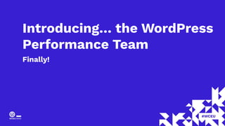 Introducing… the WordPress
Performance Team
Finally!
 