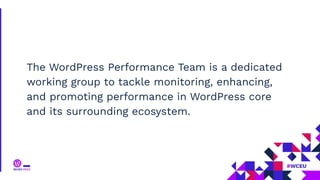 The WordPress Performance Team is a dedicated
working group to tackle monitoring, enhancing,
and promoting performance in WordPress core
and its surrounding ecosystem.
 