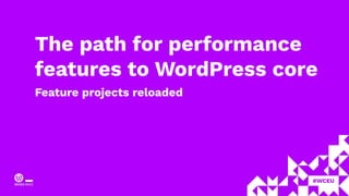 The path for performance
features to WordPress core
Feature projects reloaded
 
