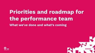 Priorities and roadmap for
the performance team
What we’ve done and what’s coming
 