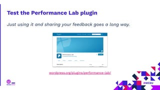 Test the Performance Lab plugin
Just using it and sharing your feedback goes a long way.
wordpress.org/plugins/performance-lab/
 