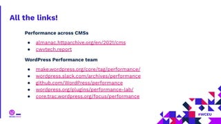All the links!
Performance across CMSs
● almanac.httparchive.org/en/2021/cms
● cwvtech.report
WordPress Performance team
● make.wordpress.org/core/tag/performance/
● wordpress.slack.com/archives/performance
● github.com/WordPress/performance
● wordpress.org/plugins/performance-lab/
● core.trac.wordpress.org/focus/performance
 