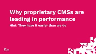 Why proprietary CMSs are
leading in performance
Hint: They have it easier than we do
 