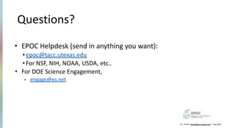 Questions?
• EPOC Helpdesk (send in anything you want):
•epoc@tacc.utexas.edu
•For NSF, NIH, NOAA, USDA, etc..
• For DOE Science Engagement,
• engage@es.net
22 – EPOC (epoc@tacc.utexas.edu) – Feb 2024
 