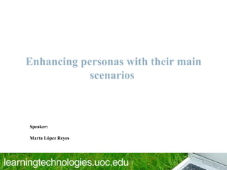 Enhancing personas with their main
            scenarios



Speaker:

Marta López Reyes
 