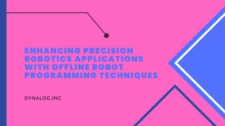 ENHANCING PRECISION
ROBOTICS APPLICATIONS
WITH OFFLINE ROBOT
PROGRAMMING TECHNIQUES
DYNALOG,INC
 