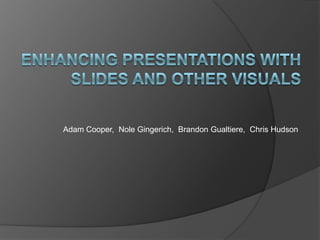 ENHANCING Presentations with Slides and Other Visuals Adam Cooper,  NoleGingerich,  Brandon Gualtiere,  Chris Hudson 