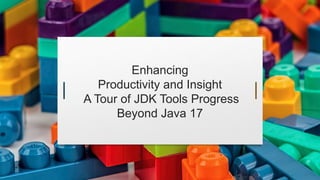 Enhancing
Productivity and Insight
A Tour of JDK Tools Progress
Beyond Java 17
 