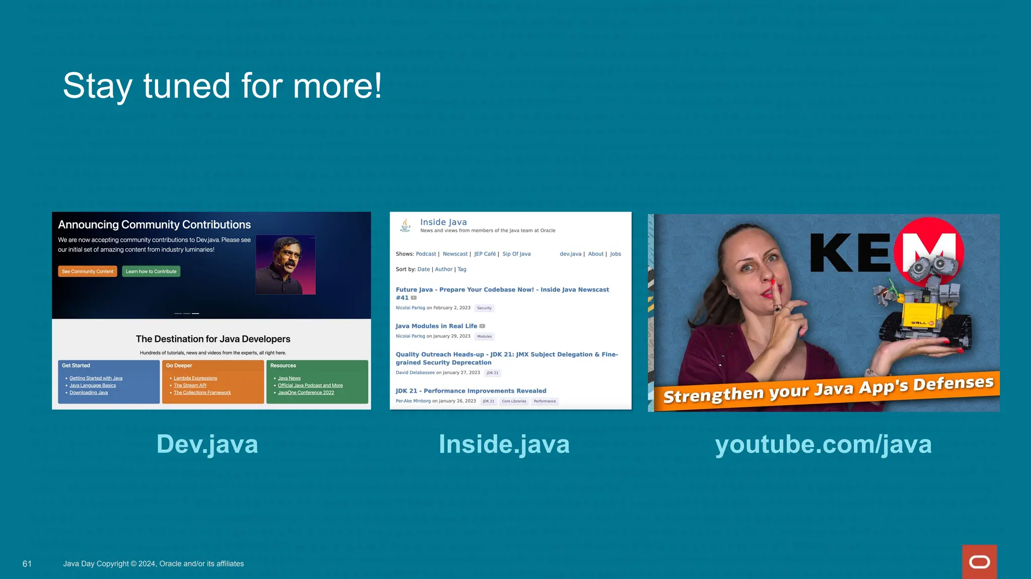 Stay tuned for more!
Java Day Copyright © 2024, Oracle and/or its affiliates
61
Inside.java
Dev.java youtube.com/java
 