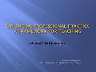 --Charlotte Danielson



                                          Book study developed by:
DAY 1        Ginny Huckaba, Arch Ford Education Service Cooperative
 