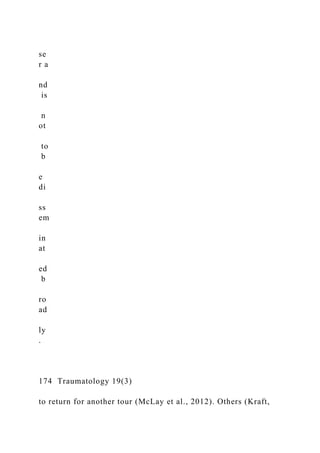 se
r a
nd
is
n
ot
to
b
e
di
ss
em
in
at
ed
b
ro
ad
ly
.
174 Traumatology 19(3)
to return for another tour (McLay et al., 2012). Others (Kraft,
 