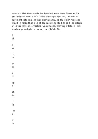 more studies were excluded because they were found to be
preliminary results of studies already acquired, the text or
pertinent information was unavailable, or the study was ana-
lyzed in more than one of the resulting studies and the article
with the most information was chosen, leaving a total of six
studies to include in the review (Table 2).
T
hi
s
do
cu
m
en
t i
s
co
py
ri
gh
te
d
by
th
e
A
m
 