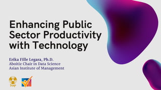 Erika Fille Legara, Ph.D.
Aboitiz Chair in Data Science
Asian Institute of Management
Enhancing Public
Sector Productivity
with Technology
 
