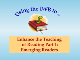 Enhance the Teaching  of Reading Part 1: Emerging Readers Using the IWB to ... 