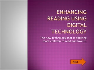 The new technology that is allowing more children to read and love it. Next 