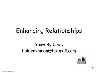 Enhancing Relationships

                                 Show By Cindy
                            holdemqueen@hotmail.com



holdemqueen@hotmail.com
 