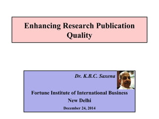Enhancing Research Publication
Quality
Dr. K.B.C. Saxena
Fortune Institute of International Business
New Delhi
December 24, 2014
 