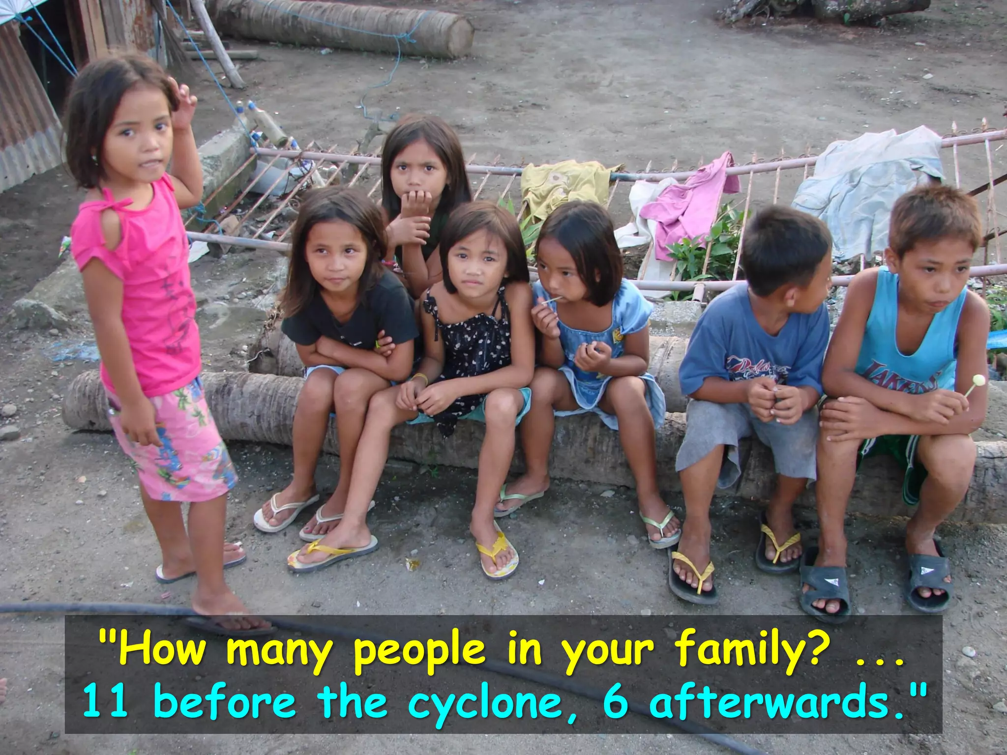 "How many people in your family? ...
11 before the cyclone, 6 afterwards."
 