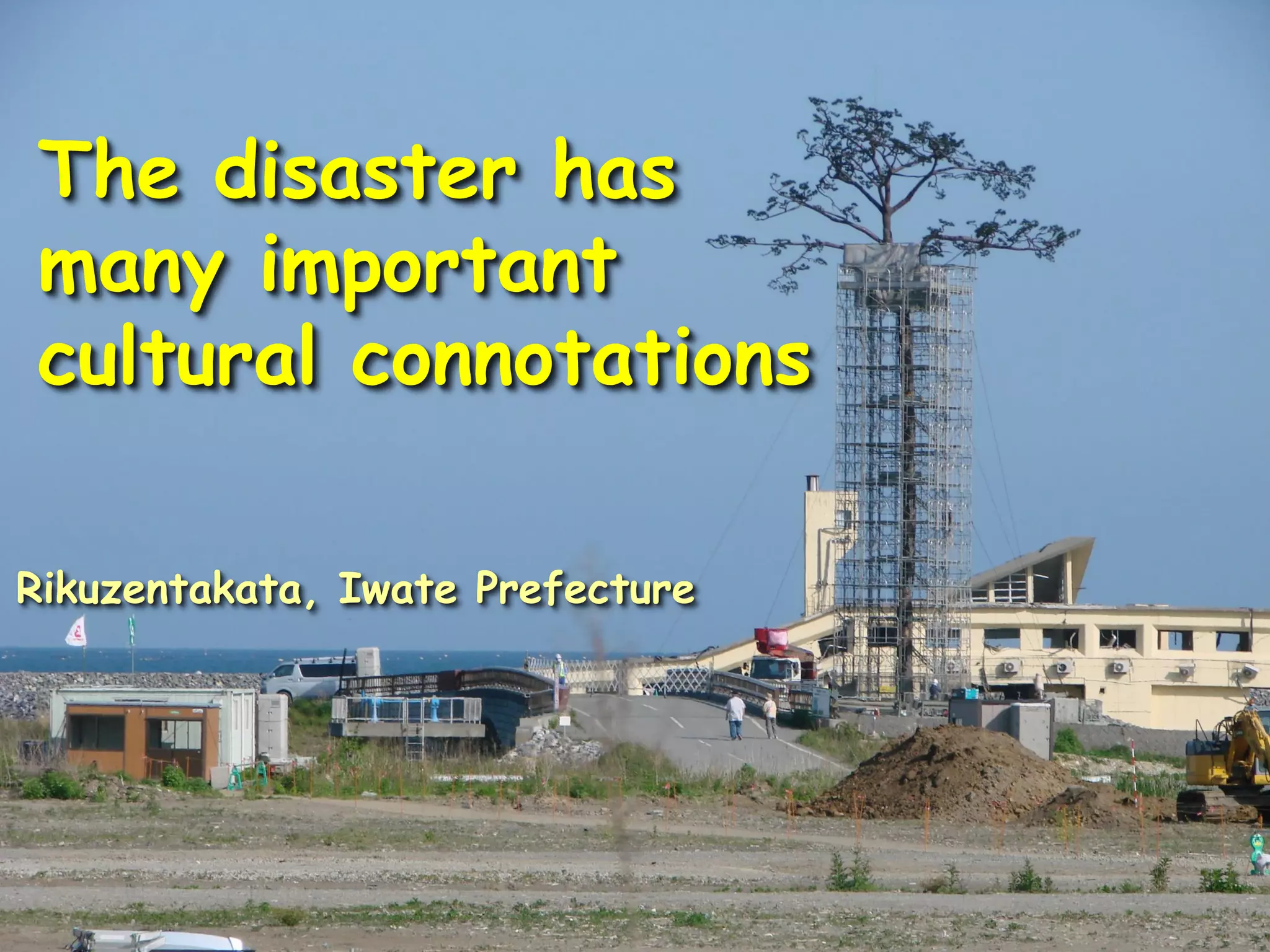 The disaster has
many important
cultural connotations
Rikuzentakata, Iwate Prefecture
 