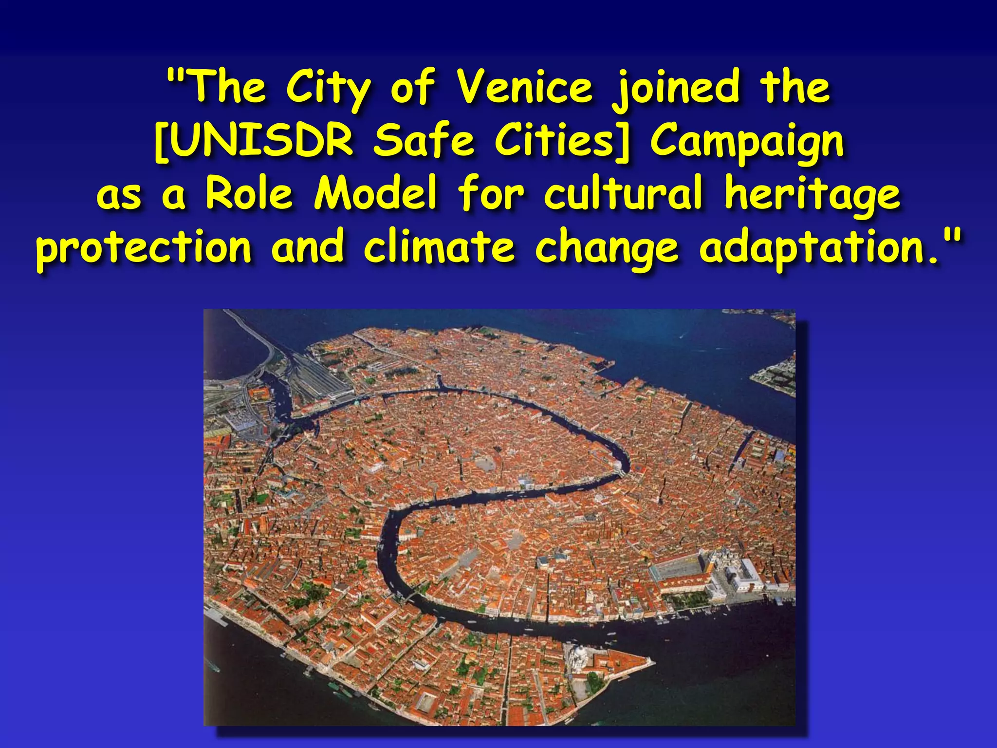"The City of Venice joined the
[UNISDR Safe Cities] Campaign
as a Role Model for cultural heritage
protection and climate change adaptation."
 