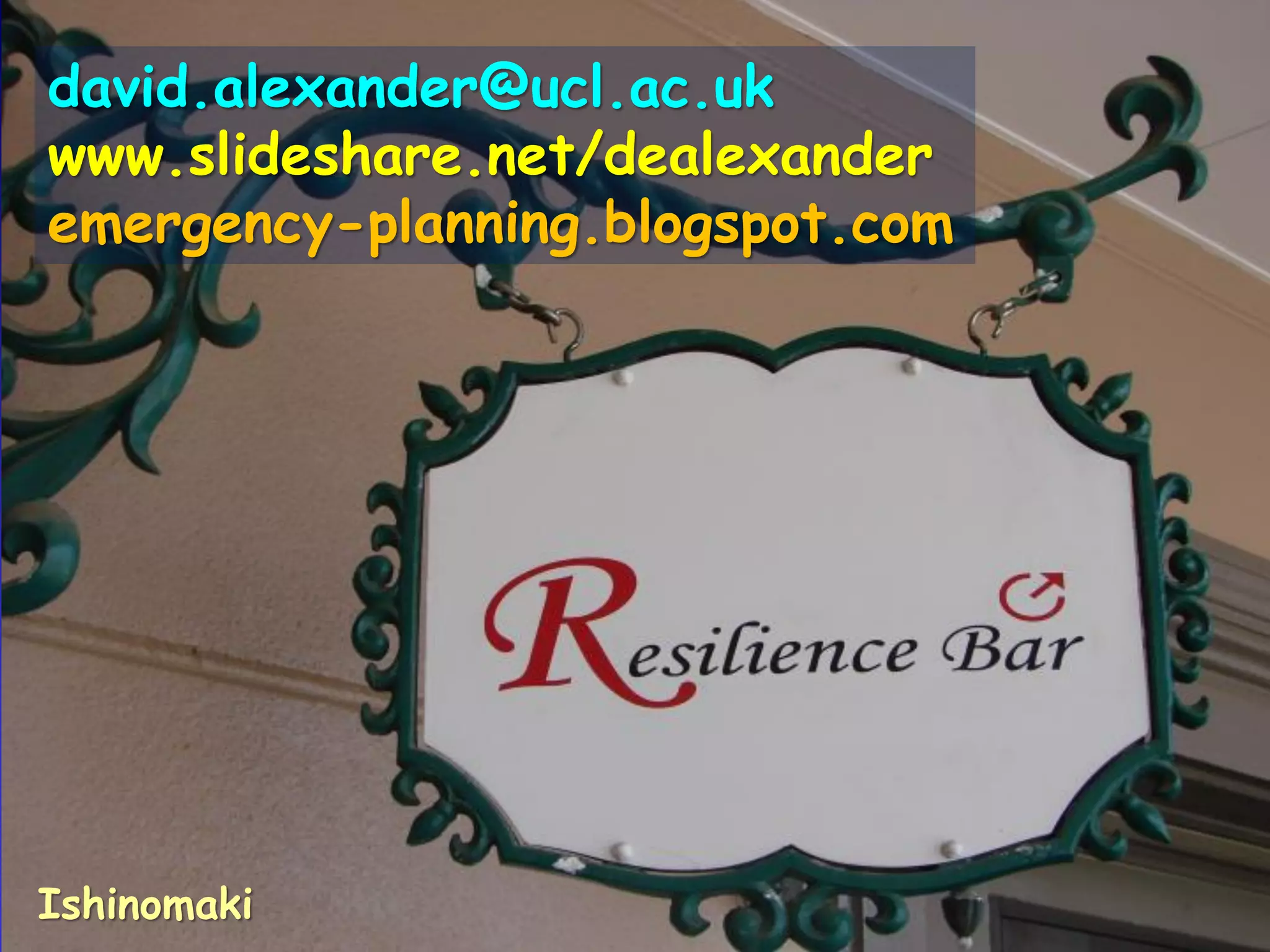 david.alexander@ucl.ac.uk
www.slideshare.net/dealexander
emergency-planning.blogspot.com
Ishinomaki
 