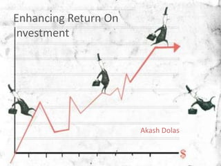 Enhancing Return On  Investment Akash Dolas 