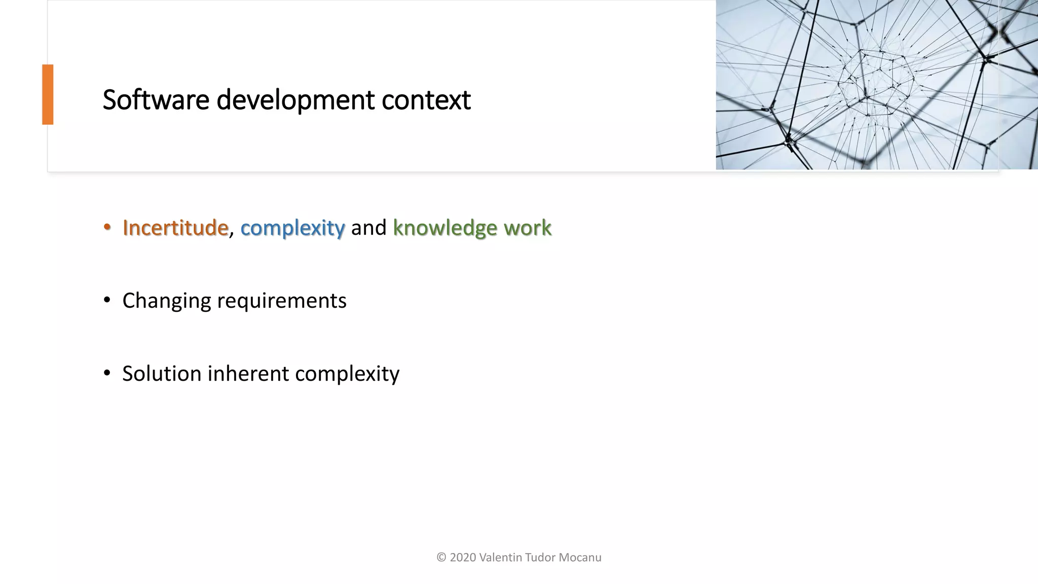 Software development context
• Incertitude, complexity and knowledge work
• Changing requirements
• Solution inherent complexity
© 2020 Valentin Tudor Mocanu
 