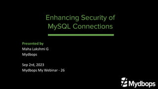 Enhancing Security of
MySQL Connections
Presented by
Maha Lakshmi G
Mydbops
Sep 2rd, 2023
Mydbops My Webinar - 26
 