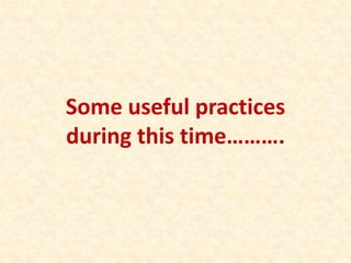 Some useful practices
during this time……….
 