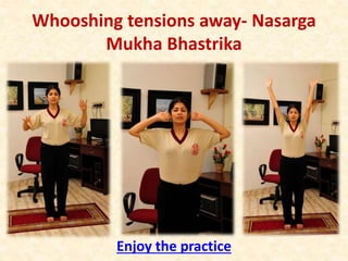Whooshing tensions away- Nasarga
Mukha Bhastrika
Enjoy the practice
 