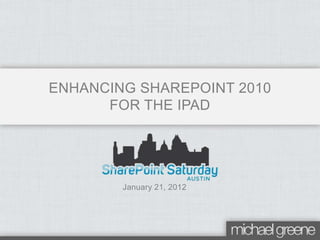 ENHANCING SHAREPOINT 2010
      FOR THE IPAD




        January 21, 2012
 