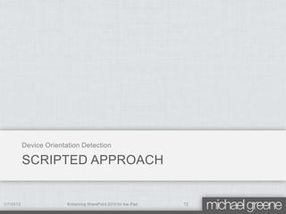 Device Orientation Detection

           SCRIPTED APPROACH


1/7/2012                 Enhancing SharePoint 2010 for the iPad   12
 