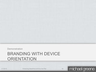 Demonstration

           BRANDING WITH DEVICE
           ORIENTATION

1/7/2012               Enhancing SharePoint 2010 for the iPad   19
 