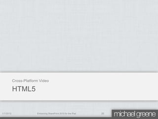 Cross-Platform Video

           HTML5


1/7/2012                Enhancing SharePoint 2010 for the iPad   20
 