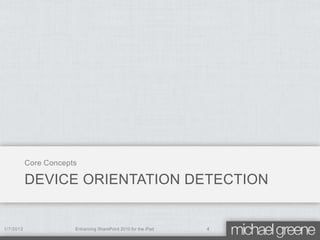 Core Concepts

           DEVICE ORIENTATION DETECTION


1/7/2012               Enhancing SharePoint 2010 for the iPad   4
 