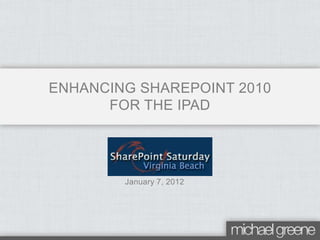 ENHANCING SHAREPOINT 2010
      FOR THE IPAD




        January 7, 2012
 