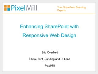 Your SharePoint Branding
                           Experts




Enhancing SharePoint with
 Responsive Web Design


             Eric Overfield

    SharePoint Branding and UI Lead

               PixelMill
 