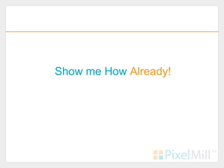 Show me How Already!
 