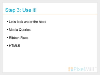 Step 3: Use it!

• Let’s look under the hood

• Media Queries

• Ribbon Fixes

• HTML5
 
