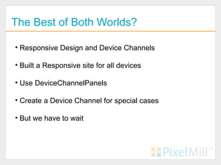 The Best of Both Worlds?

• Responsive Design and Device Channels

• Built a Responsive site for all devices

• Use DeviceChannelPanels

• Create a Device Channel for special cases

• But we have to wait
 